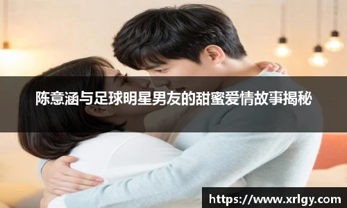 陈意涵与足球明星男友的甜蜜爱情故事揭秘