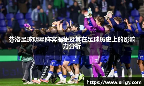 芬洛足球明星阵容揭秘及其在足球历史上的影响力分析