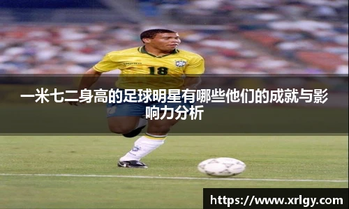 一米七二身高的足球明星有哪些他们的成就与影响力分析